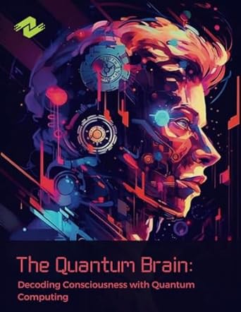 the quantum brain decoding consciousness with quantum computing a journey into the subatomic landscape of