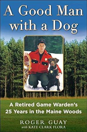 a good man with a dog a game wardens 25 years in the maine woods 1st edition roger guay ,kate clark flora