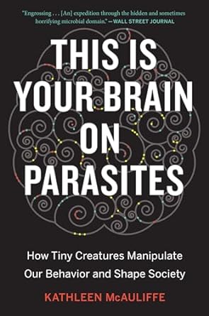 this is your brain on parasites how tiny creatures manipulate our behavior and shape society 1st edition