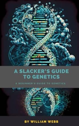 a slackers guide to genetics a beginners guide to genetics 1st edition william webb b0c2sk6116, 979-8392333196