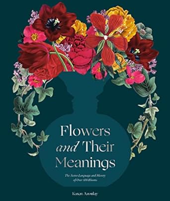 flowers and their meanings the secret language and history of over 600 blooms 1st edition karen azoulay