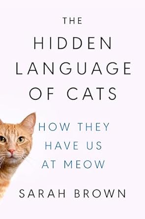 the hidden language of cats how they have us at meow 1st edition sarah brown phd 0593186419, 978-0593186411