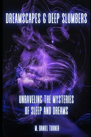 dreamscapes and deep slumbers unraveling the mysteries of sleep and dreams 1st edition m daniel turner