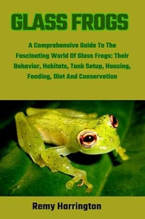 glass frogs a comprehensive guide to the fascinating world of glass frogs their behavior habitats tank setup