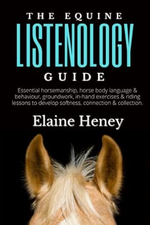 the equine listenology guide essential horsemanship horse body language and behaviour groundwork in hand