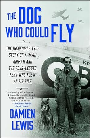 the dog who could fly the incredible true story of a wwii airman and the four legged hero who flew at his