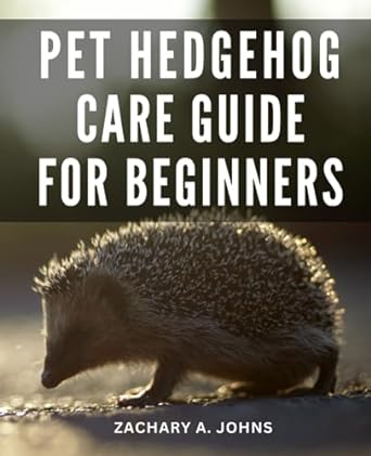 pet hedgehog care guide for beginners important advice for taking care of your loving pet the whole truth