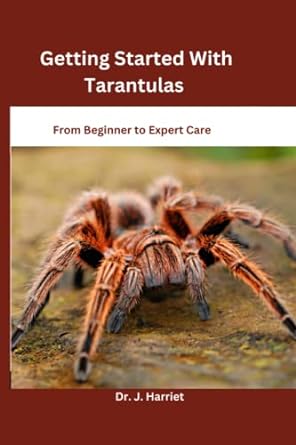 getting started with tarantulas from beginner to expert care 1st edition dr j harriet b0c47ylgpb,