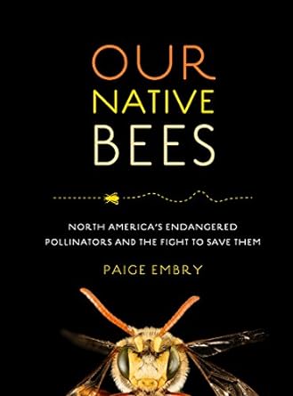 our native bees north americas endangered pollinators and the fight to save them 1st edition paige embry