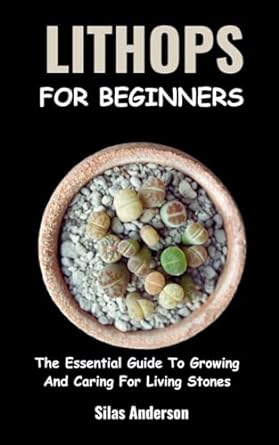 lithops for beginners the essential guide to growing and caring for living stones 1st edition silas anderson