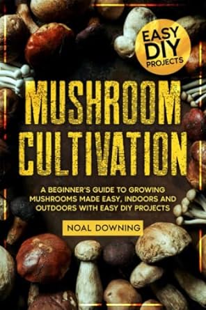 mushroom cultivation a beginners guide to growing mushrooms made easy indoors and outdoors with easy diy