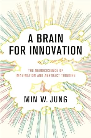 a brain for innovation the neuroscience of imagination and abstract thinking 1st edition min w jung b0cnjtxydq