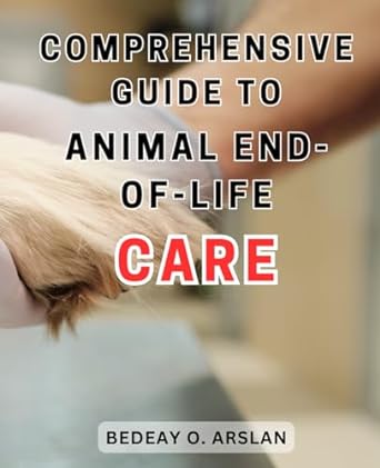 comprehensive guide to animal end of life care compassionate support for cherished pets in their final stage