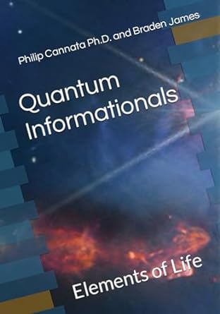 quantum informationals elements of life 1st edition philip cannata ,braden james b0csg5tvjw, 979-8873610068