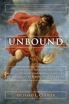 unbound how eight technologies made us human and brought our world to the brink 1st edition richard l currier