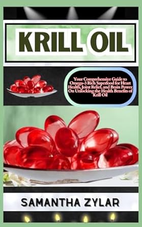 krill oil your comprehensive guide to omega 3 rich superfood for heart health joint relief and brain power on