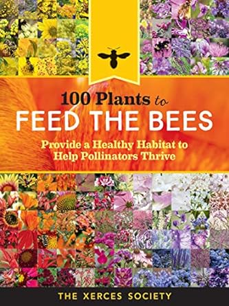 100 plants to feed the bees provide a healthy habitat to help pollinators thrive 1st edition the xerces