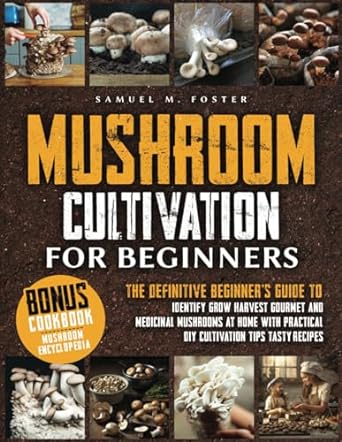 mushroom cutivation for beginners the complete guide to growing identifying tasting gourmet and medicinal