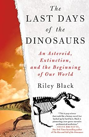 the last days of the dinosaurs an asteroid extinction and the beginning of our world 1st edition riley black