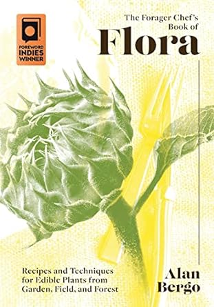 the forager chefs book of flora recipes and techniques for edible plants from garden field and forest 1st