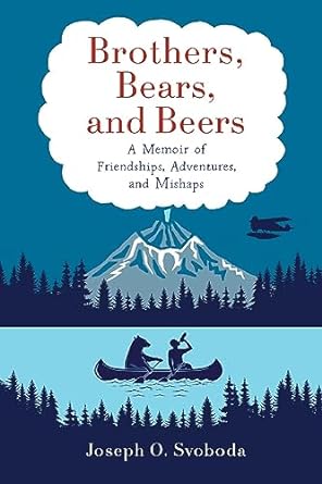 brothers bears and beers a memoir of friendships adventures and mishaps 1st edition joe svoboda b0cd9dlr64,