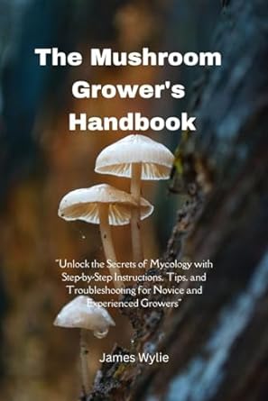 the mushroom growers handbook unlock the secrets of mycology with step by step instructions tips and