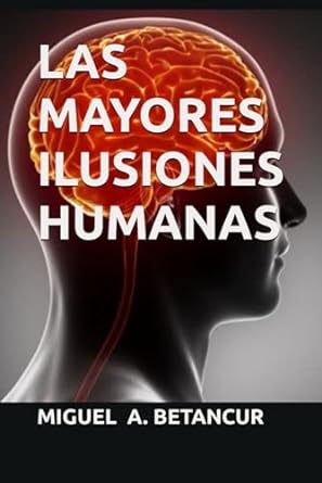 las mayores ilusiones humanas 1st edition miguel a betancur b0crdzfstp, 979-8873778775