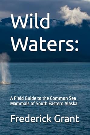 wild waters a field guide to the common sea mammals of south eastern alaska 1st edition frederick grant