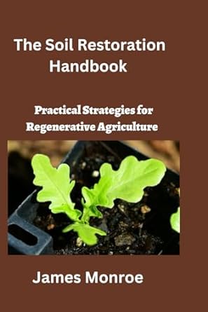 the soil restoration handbook practical strategies for regenerative agriculture 1st edition james monroe