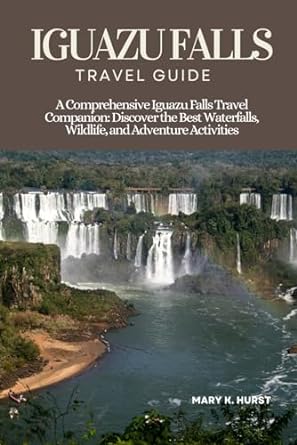 iguazu falls travel guide a comprehensive iguazu falls travel companion discover the best waterfalls wildlife