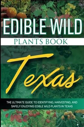 edible wild plants book texas the ultimate guide to identifying harvesting and safely enjoying edible wild