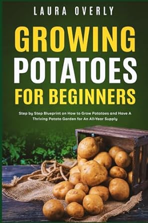 growing potatoes for beginners step by step blueprint on how to grow potatoes and have a thriving potato