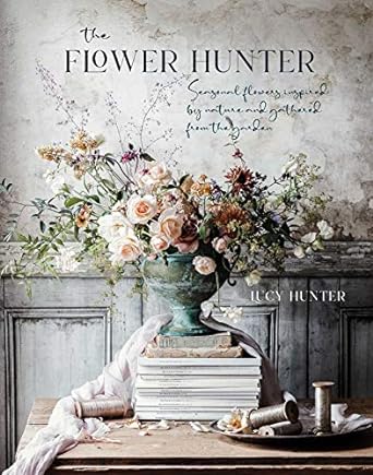 the flower hunter seasonal flowers inspired by nature and gathered from the garden 1st edition lucy hunter