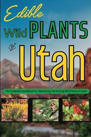 edible wild plants of utah the complete handbook for identifying harvesting wild edible plants of utah 1st