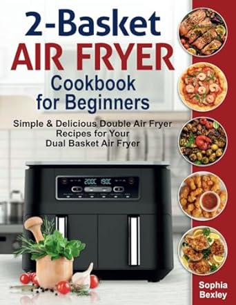 2 basket air fryer cookbook for beginners simple and delicious double air fryer recipes for your dual basket