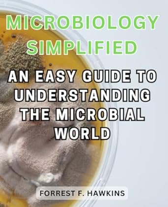 microbiology simplified an easy guide to understanding the microbial world demystifying microorganisms and