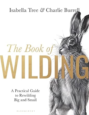 the book of wilding a practical guide to rewilding big and small 1st edition isabella tree 1526659298,