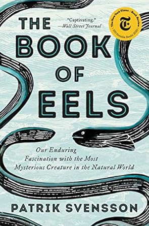 the book of eels our enduring fascination with the most mysterious creature in the natural world 1st edition