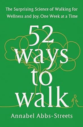 52 ways to walk the surprising science of walking for wellness and joy one week at a time 1st edition annabel