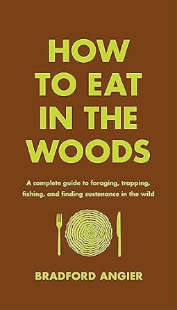 how to eat in the woods a complete guide to foraging trapping fishing and finding sustenance in the wild 1st