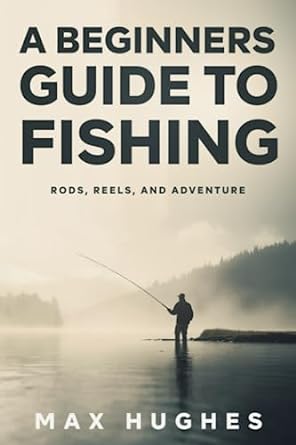 a beginners guide to fishing rods reels and adventure 1st edition max hughes b0c8rbjv48, 979-8397344302