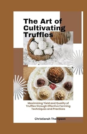 the art of cultivating truffles maximizing yield and quality of truffles through effective farming techniques