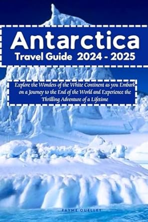 antarctica travel guide 2024 2025 explore the wonders of the white continent as you embark on a journey to