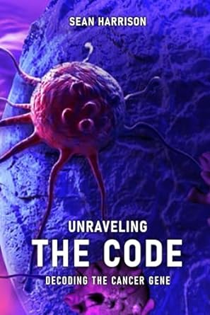 unraveling the code decoding the cancer gene 1st edition sean harrison b0clw4gml2, 979-8892129831