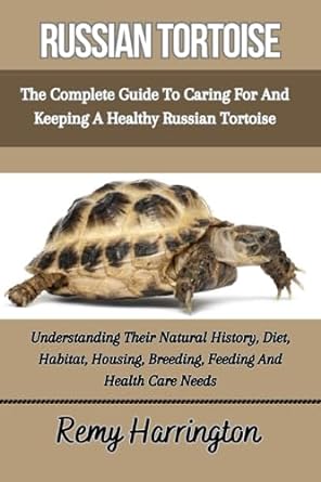 russian tortoise the complete guide to caring for and keeping a healthy russian tortoise understanding their