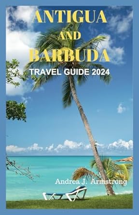 antigua and barbuda travel guide 2024 paradise on earth a guide to antigua and barbudas beauty 1st edition