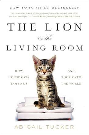 the lion in the living room how house cats tamed us and took over the world 1st edition abigail tucker