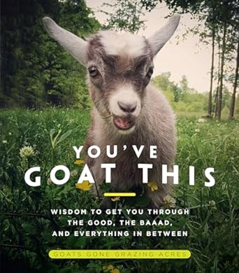 youve goat this wisdom to get you through the good the baaad and everything in between 1st edition goats gone