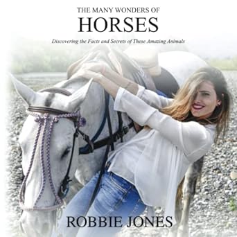 the many wonders of horses discovering the facts and secrets of these amazing animals 1st edition robbie