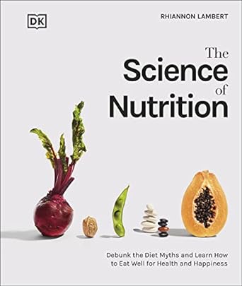 the science of nutrition debunk the diet myths and learn how to eat well for health and happiness 1st edition